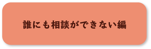 誰にも相談ができない編