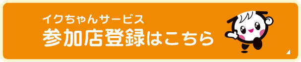 イクちゃんサービス参加店登録はこちら